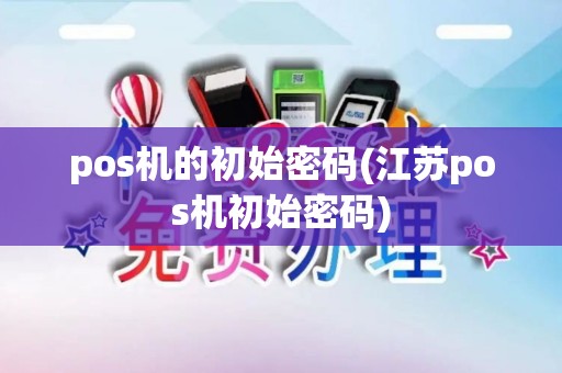 pos机的初始密码(江苏pos机初始密码)