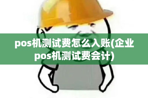 pos机测试费怎么入账(企业pos机测试费会计)