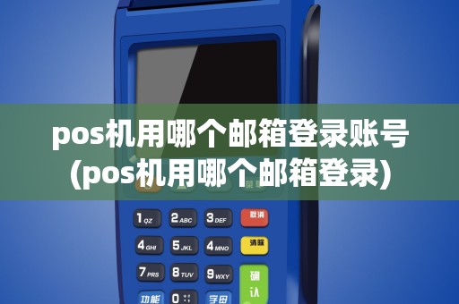 pos机用哪个邮箱登录账号(pos机用哪个邮箱登录)