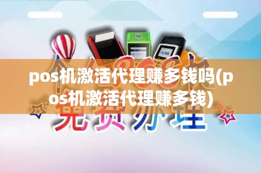 pos机激活代理赚多钱吗(pos机激活代理赚多钱)