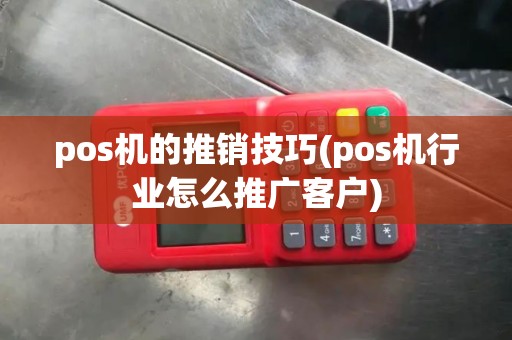 pos机的推销技巧(pos机行业怎么推广客户)