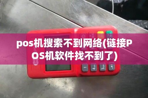 pos机搜索不到网络(链接POS机软件找不到了)