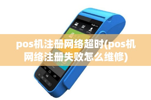 pos机注册网络超时(pos机网络注册失败怎么维修)