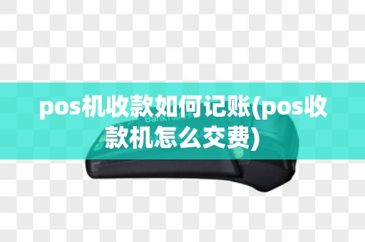 pos机收款如何记账(pos收款机怎么交费)
