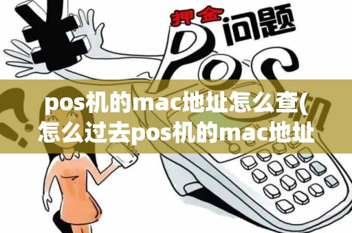 pos机的mac地址怎么查(怎么过去pos机的mac地址)