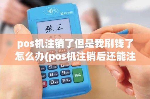 pos机注销了但是我刷钱了怎么办(pos机注销后还能注册吗)