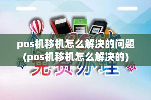 pos机移机怎么解决的问题(pos机移机怎么解决的)