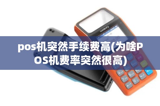 pos机突然手续费高(为啥POS机费率突然很高)