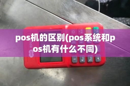 pos机的区别(pos系统和pos机有什么不同)