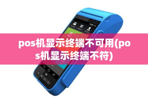pos机显示终端不可用(pos机显示终端不符)