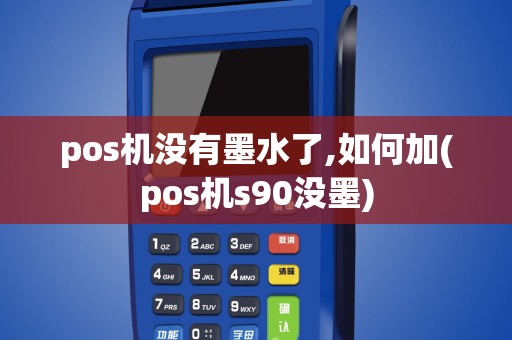 pos机没有墨水了,如何加(pos机s90没墨)