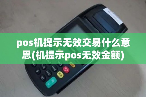pos机提示无效交易什么意思(机提示pos无效金额)