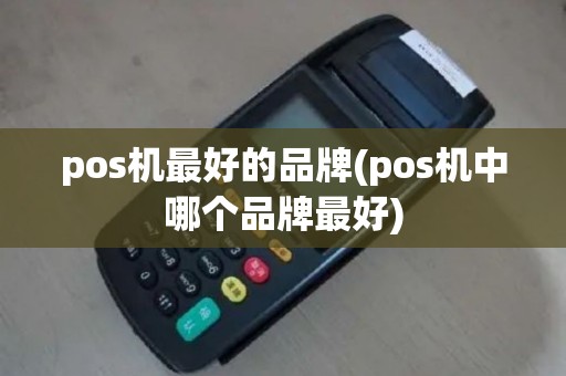 pos机最好的品牌(pos机中哪个品牌最好)