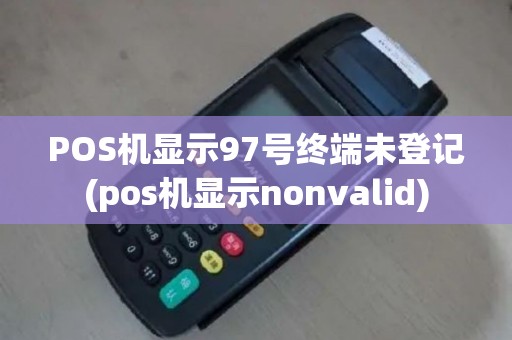POS机显示97号终端未登记(pos机显示nonvalid)