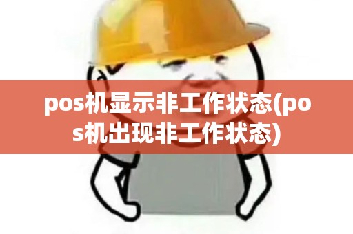 pos机显示非工作状态(pos机出现非工作状态)