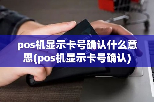 pos机显示卡号确认什么意思(pos机显示卡号确认)