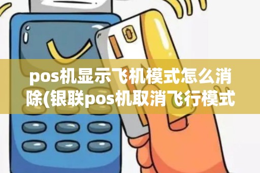 pos机显示飞机模式怎么消除(银联pos机取消飞行模式)