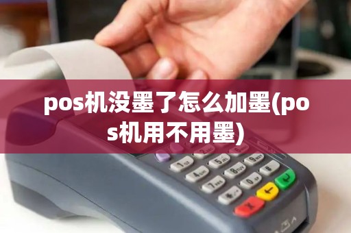 pos机没墨了怎么加墨(pos机用不用墨)