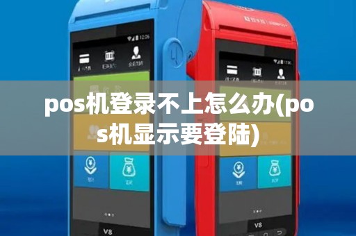 pos机登录不上怎么办(pos机显示要登陆)
