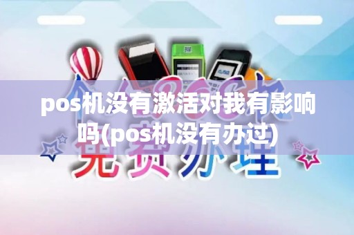 pos机没有激活对我有影响吗(pos机没有办过)