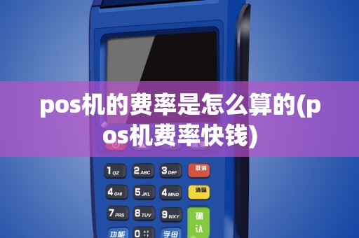 pos机的费率是怎么算的(pos机费率快钱)