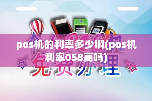 pos机的利率多少啊(pos机利率058高吗)