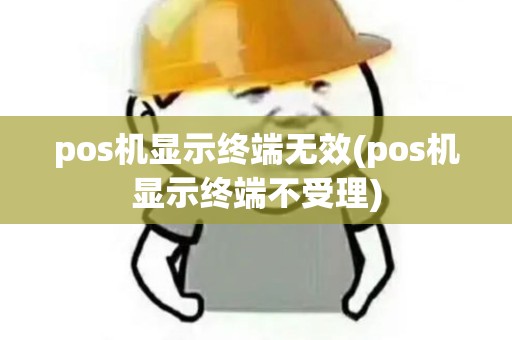 pos机显示终端无效(pos机显示终端不受理)
