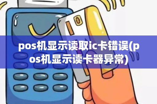 pos机显示读取ic卡错误(pos机显示读卡器异常)