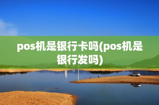 pos机是银行卡吗(pos机是银行发吗)