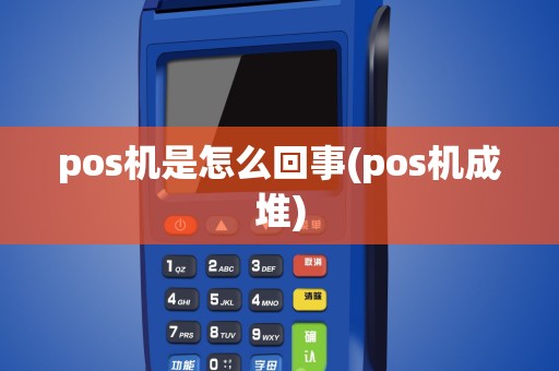 pos机是怎么回事(pos机成堆)