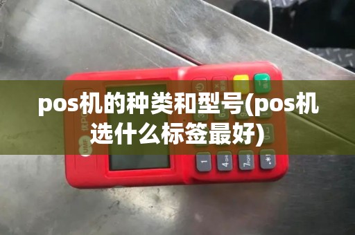pos机的种类和型号(pos机选什么标签最好)