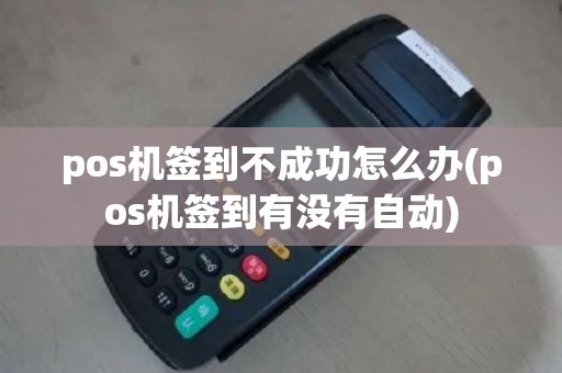 pos机签到不成功怎么办(pos机签到有没有自动)