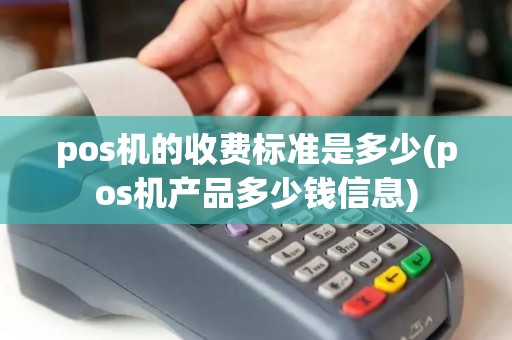 pos机的收费标准是多少(pos机产品多少钱信息)