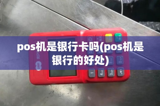 pos机是银行卡吗(pos机是银行的好处)