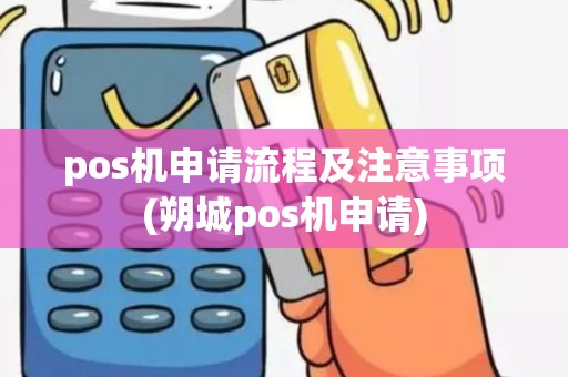 pos机申请流程及注意事项(朔城pos机申请)