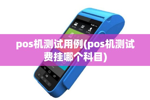 pos机测试用例(pos机测试费挂哪个科目)