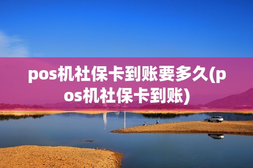 pos机社保卡到账要多久(pos机社保卡到账)