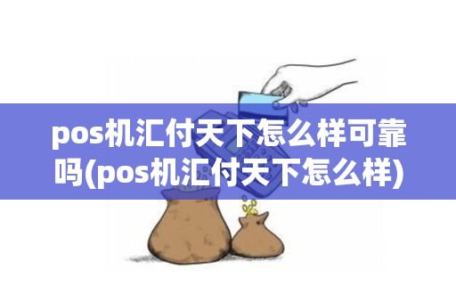 pos机汇付天下怎么样可靠吗(pos机汇付天下怎么样)