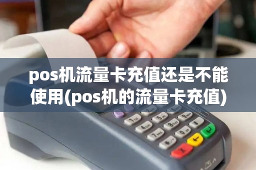pos机流量卡充值还是不能使用(pos机的流量卡充值)