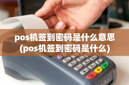 pos机签到密码是什么意思(pos机签到密码是什么)