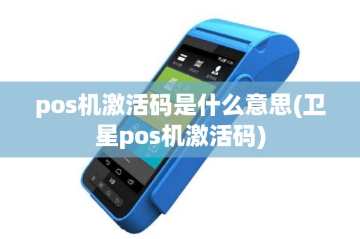 pos机激活码是什么意思(卫星pos机激活码)