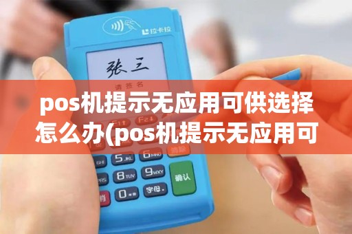 pos机提示无应用可供选择怎么办(pos机提示无应用可供选择)