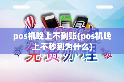 pos机晚上不到账(pos机晚上不秒到为什么)