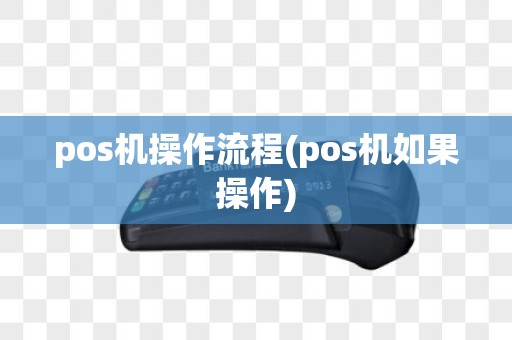 pos机操作流程(pos机如果操作)