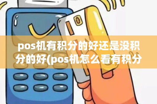 pos机有积分的好还是没积分的好(pos机怎么看有积分没有)