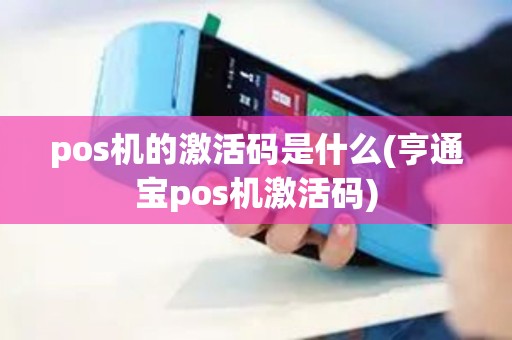 pos机的激活码是什么(亨通宝pos机激活码)