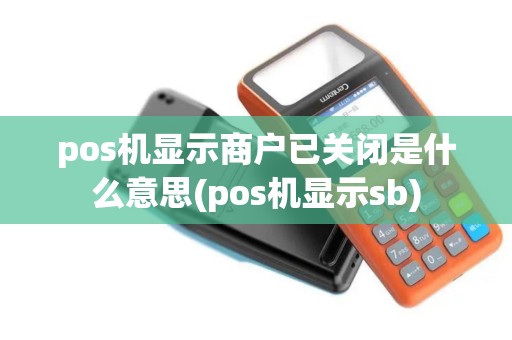 pos机显示商户已关闭是什么意思(pos机显示sb)
