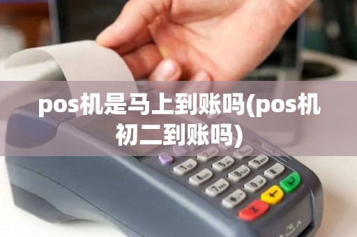 pos机是马上到账吗(pos机初二到账吗)