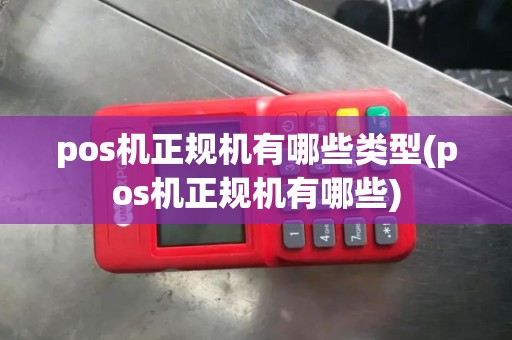 pos机正规机有哪些类型(pos机正规机有哪些)
