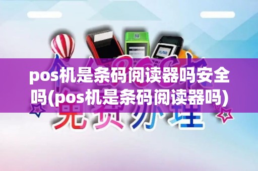pos机是条码阅读器吗安全吗(pos机是条码阅读器吗)